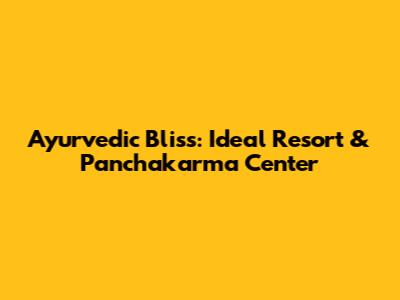 Ayurvedic Bliss: Ideal Resort & Panchakarma Center