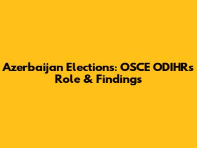 Azerbaijan Elections: OSCE ODIHR's Role & Findings