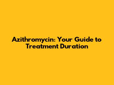 Azithromycin: Your Guide to Treatment Duration