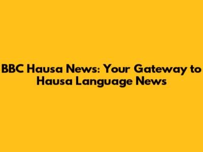 BBC Hausa News: Your Gateway to Hausa Language News