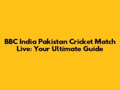 BBC India Pakistan Cricket Match Live: Your Ultimate Guide