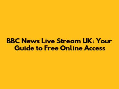 BBC News Live Stream UK: Your Guide to Free Online Access