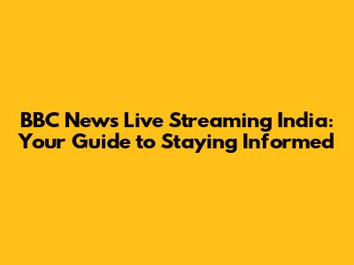BBC News Live Streaming India: Your Guide to Staying Informed