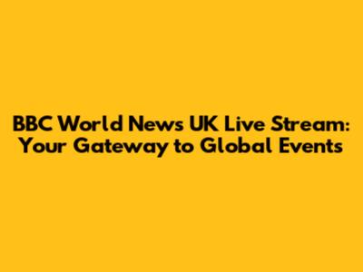 BBC World News UK Live Stream: Your Gateway to Global Events