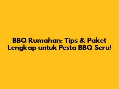 BBQ Rumahan: Tips & Paket Lengkap untuk Pesta BBQ Seru!