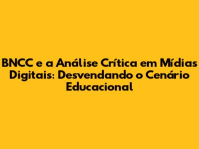 BNCC e a Análise Crítica em Mídias Digitais: Desvendando o Cenário Educacional