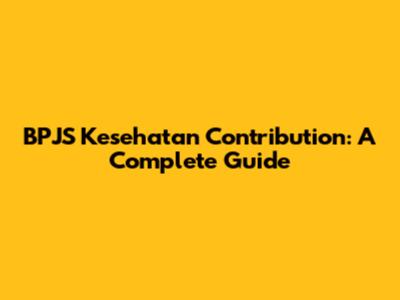 BPJS Kesehatan Contribution: A Complete Guide