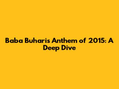 Baba Buhari's Anthem of 2015: A Deep Dive