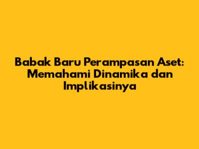 Babak Baru Perampasan Aset: Memahami Dinamika dan Implikasinya