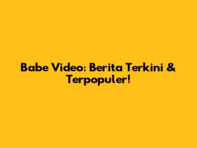 Babe Video: Berita Terkini & Terpopuler!