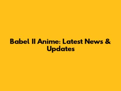 Babel II Anime: Latest News & Updates