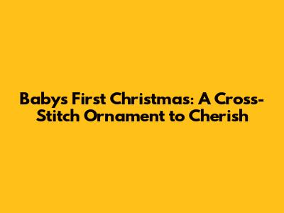 Baby's First Christmas: A Cross-Stitch Ornament to Cherish