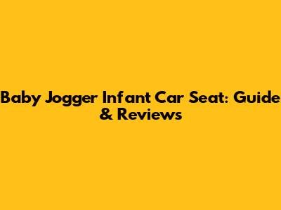 Baby Jogger Infant Car Seat: Guide & Reviews