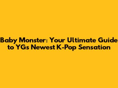 Baby Monster: Your Ultimate Guide to YG's Newest K-Pop Sensation