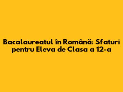 Bacalaureatul în Română: Sfaturi pentru Eleva de Clasa a 12-a