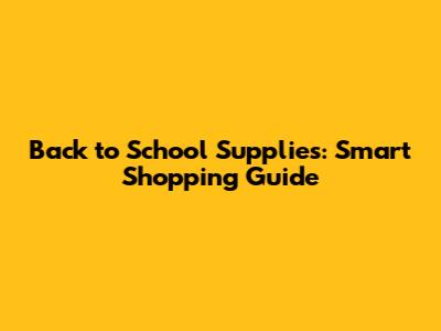 Back to School Supplies: Smart Shopping Guide