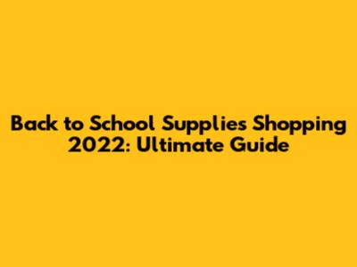 Back to School Supplies Shopping 2022: Ultimate Guide