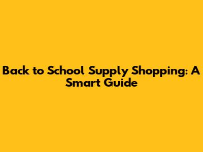 Back to School Supply Shopping: A Smart Guide