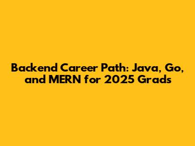 Backend Career Path: Java, Go, and MERN for 2025 Grads
