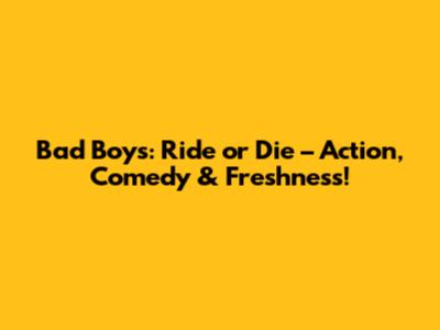 Bad Boys: Ride or Die – Action, Comedy & Freshness!