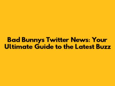 Bad Bunny's Twitter News: Your Ultimate Guide to the Latest Buzz