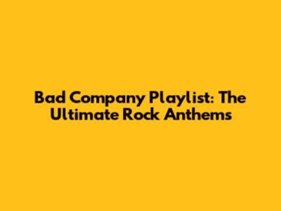 Bad Company Playlist: The Ultimate Rock Anthems