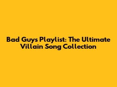 Bad Guys Playlist: The Ultimate Villain Song Collection