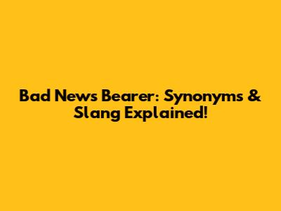 Bad News Bearer: Synonyms & Slang Explained!