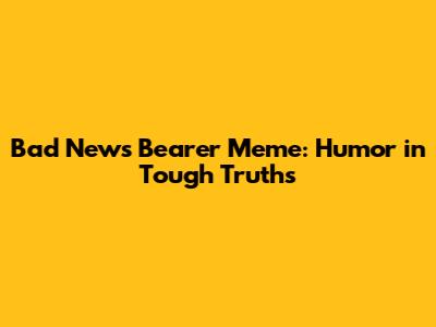 Bad News Bearer Meme: Humor in Tough Truths