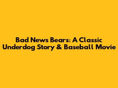 Bad News Bears: A Classic Underdog Story & Baseball Movie