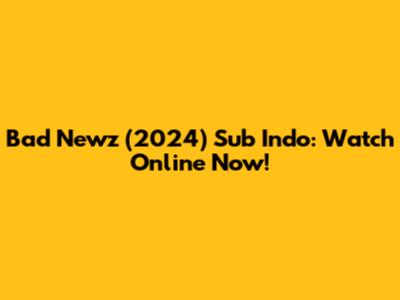 Bad Newz (2024) Sub Indo: Watch Online Now!
