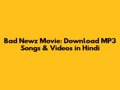 Bad Newz Movie: Download MP3 Songs & Videos in Hindi