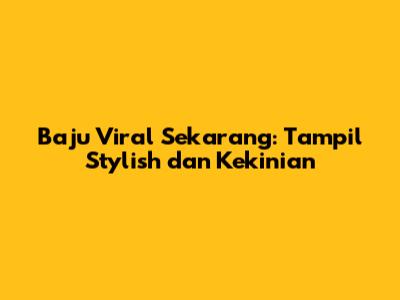Baju Viral Sekarang: Tampil Stylish dan Kekinian