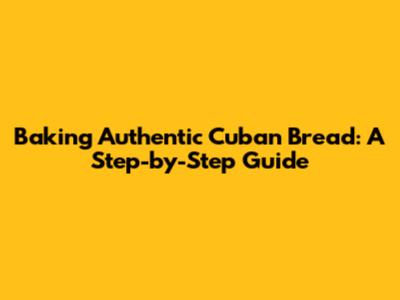 Baking Authentic Cuban Bread: A Step-by-Step Guide