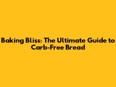 Baking Bliss: The Ultimate Guide to Carb-Free Bread