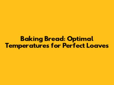 Baking Bread: Optimal Temperatures for Perfect Loaves