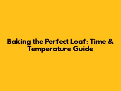 Baking the Perfect Loaf: Time & Temperature Guide