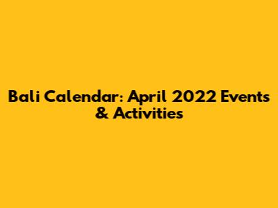 Bali Calendar: April 2022 Events & Activities