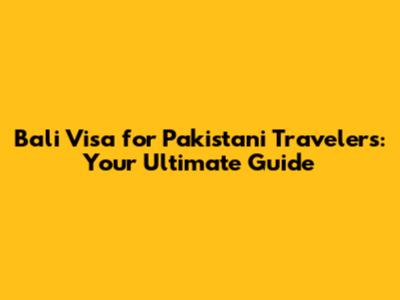 Bali Visa for Pakistani Travelers: Your Ultimate Guide