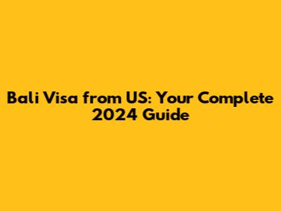 Bali Visa from US: Your Complete 2024 Guide