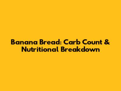 Banana Bread: Carb Count & Nutritional Breakdown