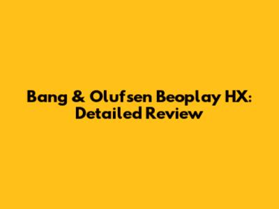 Bang & Olufsen Beoplay HX: Detailed Review