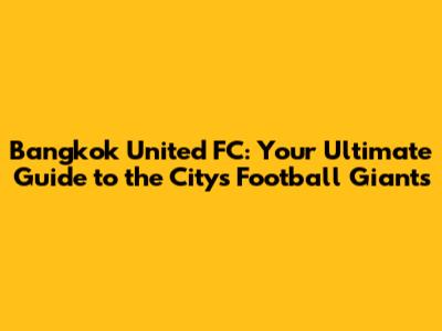 Bangkok United FC: Your Ultimate Guide to the City's Football Giants