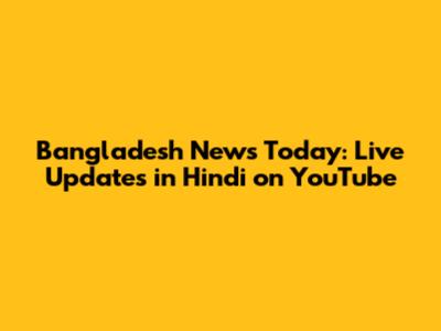 Bangladesh News Today: Live Updates in Hindi on YouTube