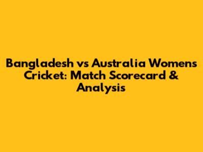 Bangladesh vs Australia Women's Cricket: Match Scorecard & Analysis
