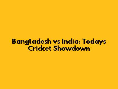 Bangladesh vs India: Today's Cricket Showdown
