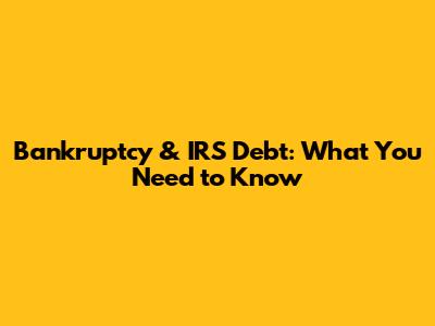 Bankruptcy & IRS Debt: What You Need to Know