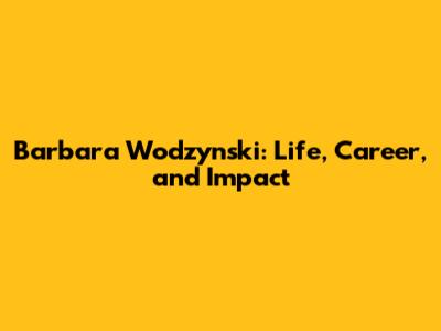 Barbara Wodzynski: Life, Career, and Impact