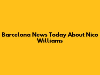 Barcelona News Today About Nico Williams