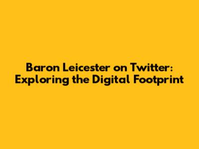 Baron Leicester on Twitter: Exploring the Digital Footprint